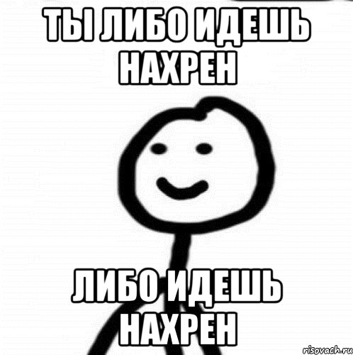 Сама идите. Иди нахрен Мем. Пошел нахер. Пошел нахер Мем. Ты идёшь нахер.