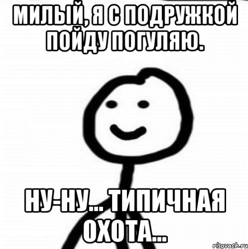 Милый, я с подружкой пойду погуляю. Ну-ну... Типичная охота..., Мем Теребонька (Диб Хлебушек)