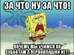 за что ну за что! почему мы учимся по субботам а первоклашки нет!, Мем Спанч Боб плачет