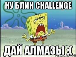 Ну Блин Challenge ДАй алмазы :(, Мем Спанч Боб плачет