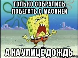 только собрались побегать с масяней а на улице дождь, Мем Спанч Боб плачет