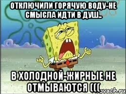 Отключили горячую воду-не смысла идти в душ.. В холодной-жирные не отмываются (((, Мем Спанч Боб плачет