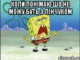 коли понімаю шо не можу буть з Пінчуком , Мем Спанч Боб плачет