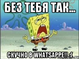 БЕЗ ТЕБЯ ТАК... СКУЧНО В WHATSAPPE!! :(, Мем Спанч Боб плачет