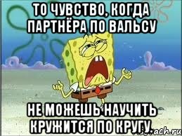 То чувство, когда партнёра по вальсу не можешь научить кружится по кругу., Мем Спанч Боб плачет