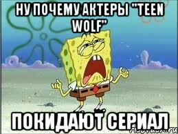 НУ ПОЧЕМУ АКТЕРЫ "TEEN WOLF" ПОКИДАЮТ СЕРИАЛ, Мем Спанч Боб плачет