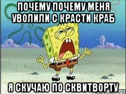 почему почему меня уволили с красти краб я скучаю по сквитворту, Мем Спанч Боб плачет