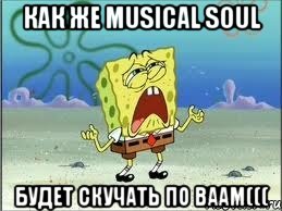 как же Musical Soul будет скучать по ваам(((, Мем Спанч Боб плачет