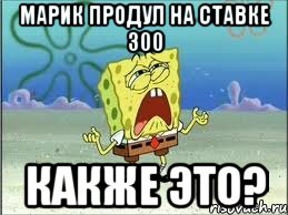 марик продул на ставке 300 Какже это?, Мем Спанч Боб плачет