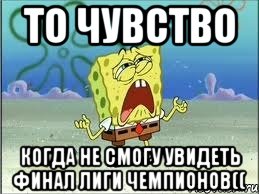 То чувство когда не смогу увидеть финал Лиги Чемпионов((, Мем Спанч Боб плачет