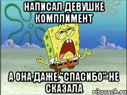 написал девушке комплимент а она даже "спасибо" не сказала, Мем Спанч Боб плачет