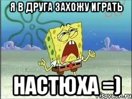 Я в друга захожу играть Настюха =), Мем Спанч Боб плачет