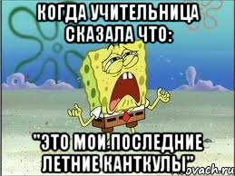 Когда учительница сказала что: "Это мои последние летние канткулы", Мем Спанч Боб плачет