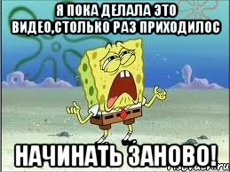 я пока делала это видео,столько раз приходилос НАЧИНАТЬ ЗАНОВО!, Мем Спанч Боб плачет