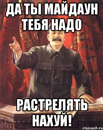 да ты майдаун тебя надо Растрелять нахуй!, Мем  сталин цветной