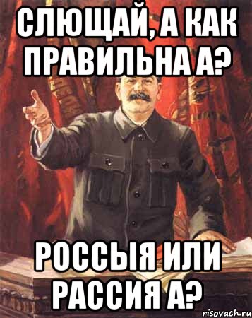 СЛЮЩАЙ, А КАК ПРАВИЛЬНА А? РОССЫЯ ИЛИ РАССИЯ А?, Мем  сталин цветной