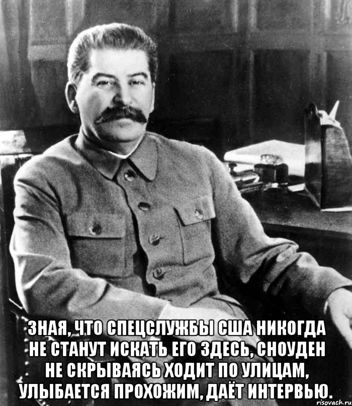  Зная, что спецслужбы США никогда не станут искать его здесь, Сноуден не скрываясь ходит по улицам, улыбается прохожим, даёт интервью., Мем  иосиф сталин