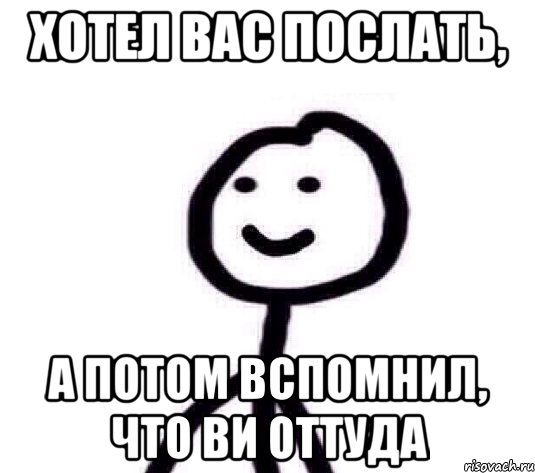 Хотел вас послать, а потом вспомнил, что ви оттуда, Мем Теребонька (Диб Хлебушек)