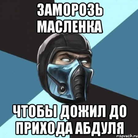 заморозь масленка чтобы дожил до прихода Абдуля, Мем Саб-Зиро