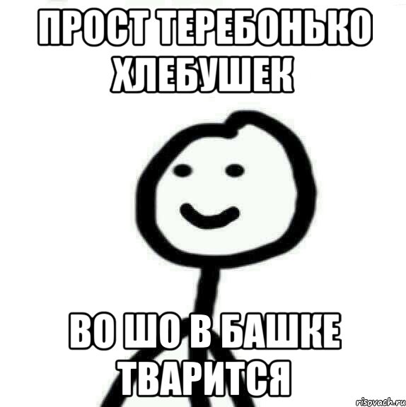 прост теребонько хлебушек во шо в башке тварится, Мем Теребонька (Диб Хлебушек)