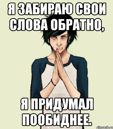 Забирай обратно. Я забираю свои слова обратно я придумала пообиднее. Я свай Слава обратно забираю. Забираю свои слова обратно. Обидные мемы.