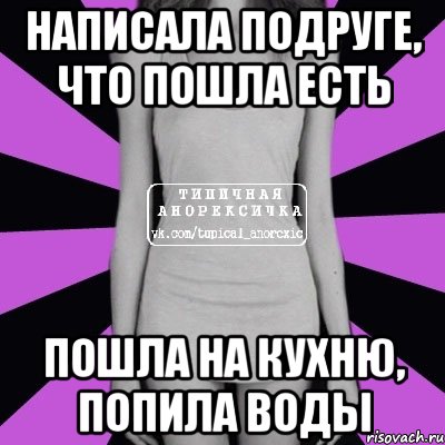 Что что едят пойти. Анорексия Мем вода. Попил воды Мем. Пошла на кухню попить водички. Что написать подруге.