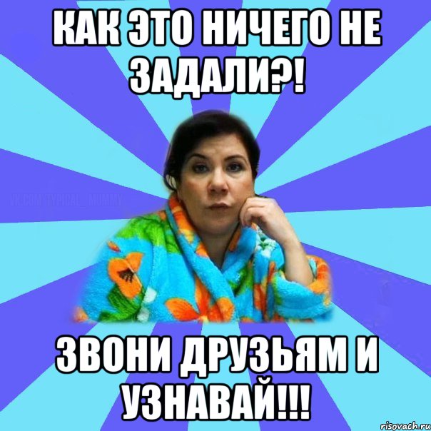 Как это ничего не задали?! Звони друзьям и узнавай!!!, Мем типичная мама