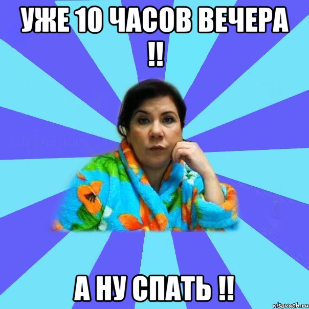 Уже 10 часов вечера !! А ну спать !!, Мем типичная мама