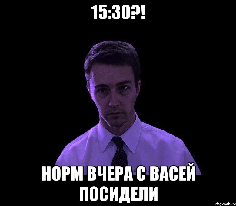 15:30?! Норм вчера с Васей посидели, Мем типичный недосыпающий