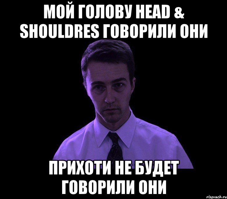 мой голову head & shouldres говорили они прихоти не будет говорили они, Мем типичный недосыпающий