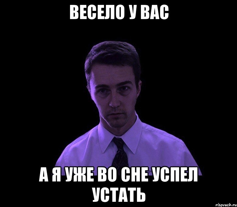 Весело у вас А я уже во сне успел устать, Мем типичный недосыпающий