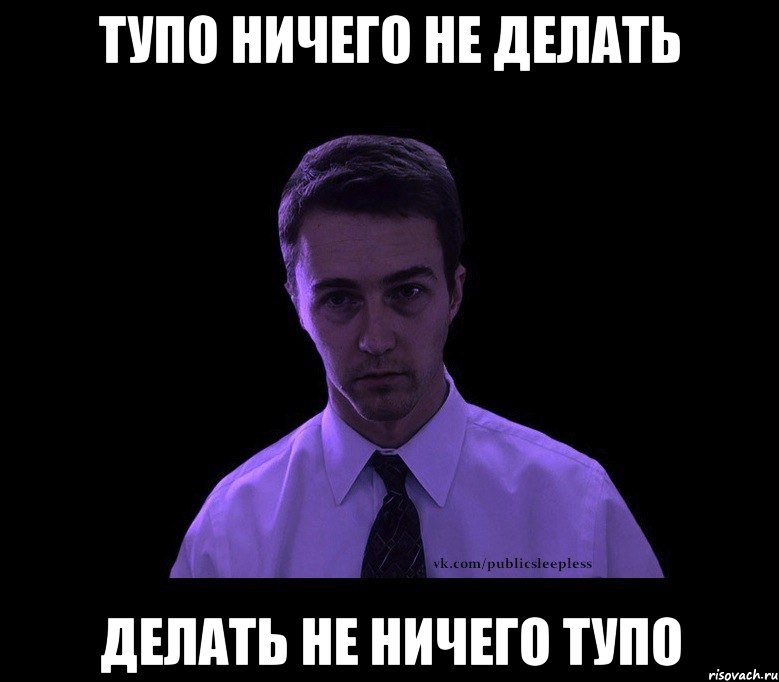 Тупо ничего не делать Делать не ничего тупо, Мем типичный недосыпающий