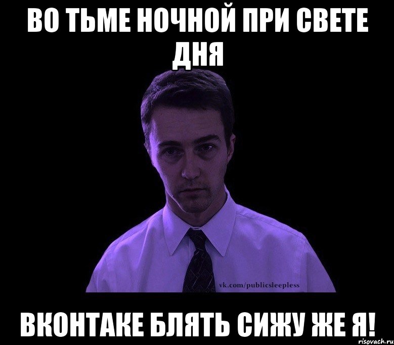 Во тьме ночной при свете дня вконтаке блять сижу же я!, Мем типичный недосыпающий