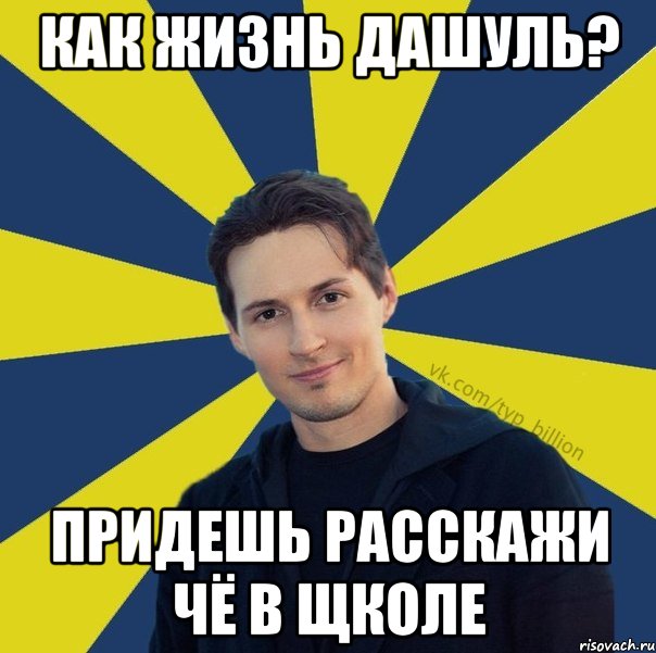 как жизнь дашуль? придешь расскажи чё в щколе, Мем  Типичный Миллиардер (Дуров)