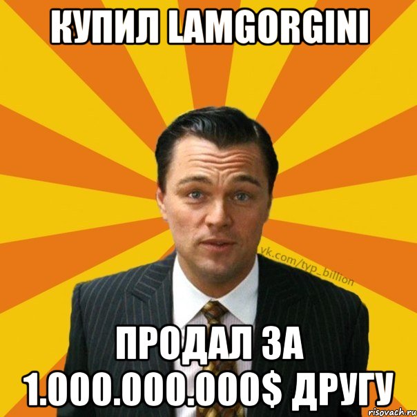 Купил Lamgorgini Продал за 1.000.000.000$ другу