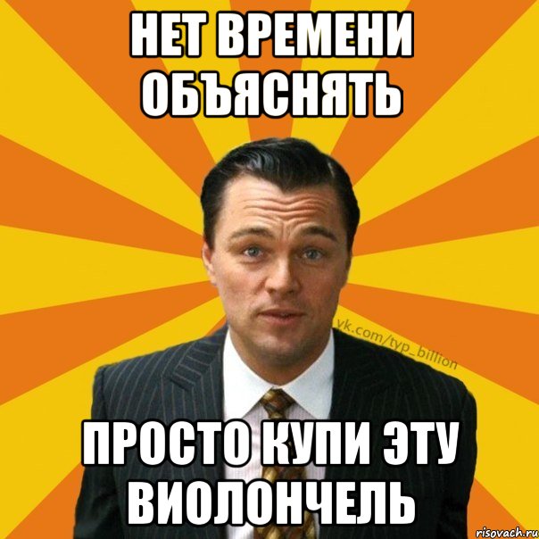 НЕТ ВРЕМЕНИ ОБЪЯСНЯТЬ ПРОСТО КУПИ ЭТУ ВИОЛОНЧЕЛЬ, Мем   Типичный Миллиардер (Волк с Уолт-стрит)