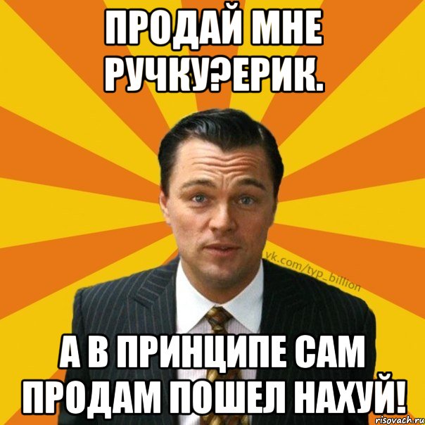 Продай мне Ручку?Ерик. а в принципе сам продам Пошел Нахуй!, Мем   Типичный Миллиардер (Волк с Уолт-стрит)