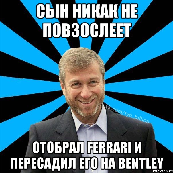 Сын никак не повзослеет Отобрал ferrari и пересадил его на Bentley, Мем  Типичный Миллиардер (Абрамович)