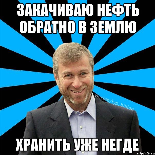 Закачиваю нефть обратно в землю хранить уже негде, Мем  Типичный Миллиардер (Абрамович)