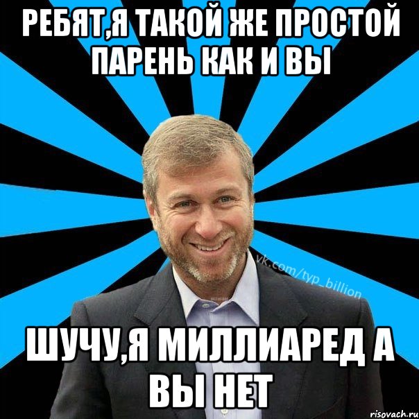 Ребят,я такой же простой парень как и вы шучу,я миллиаред а вы нет, Мем  Типичный Миллиардер (Абрамович)