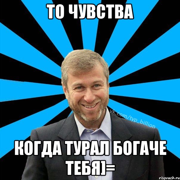 То чувства Когда Турал богаче тебя]=, Мем  Типичный Миллиардер (Абрамович)