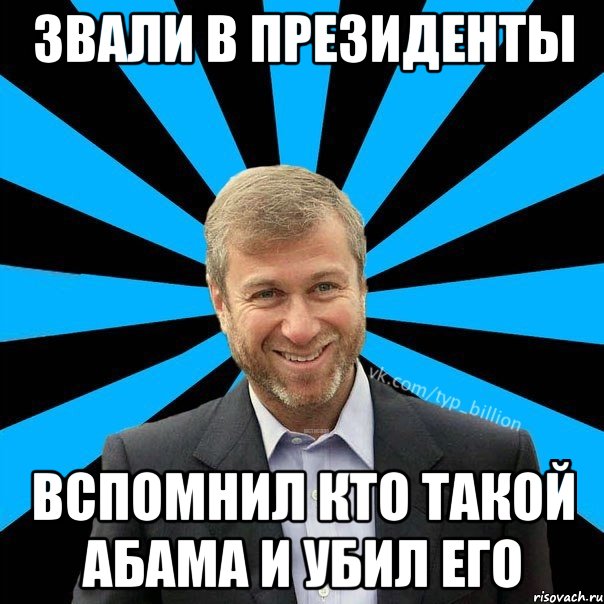 Звали в президенты Вспомнил кто такой АБАМА и убил его, Мем  Типичный Миллиардер (Абрамович)