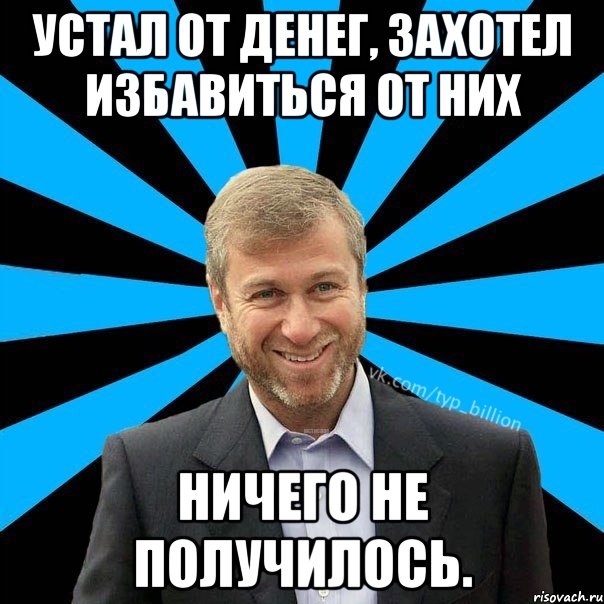 Устал от денег, захотел избавиться от них Ничего не получилось., Мем  Типичный Миллиардер (Абрамович)