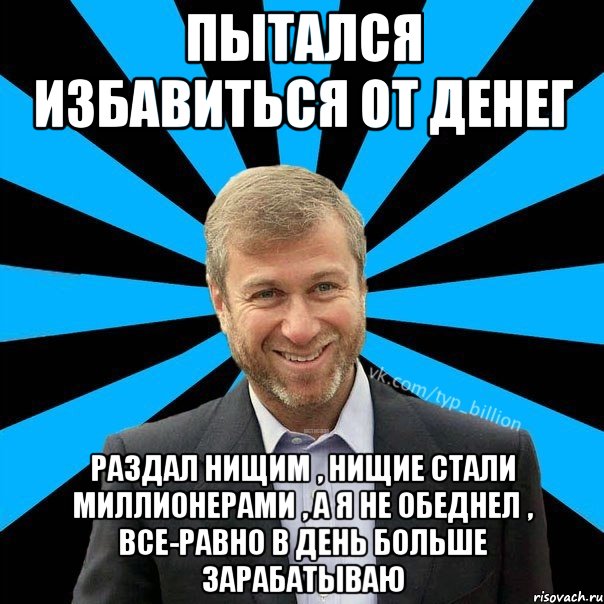 пытался избавиться от денег раздал нищим , нищие стали миллионерами , а я не обеднел , все-равно в день больше зарабатываю, Мем  Типичный Миллиардер (Абрамович)