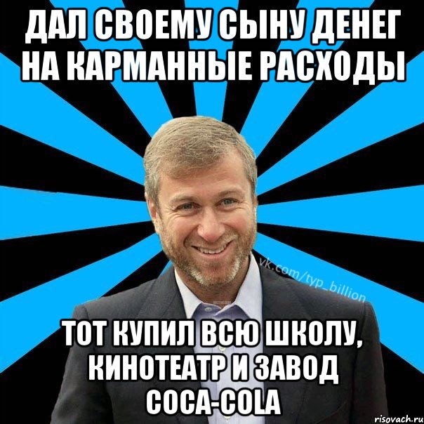 Дал своему сыну денег на карманные расходы Тот купил всю школу, кинотеатр и завод coca-cola, Мем  Типичный Миллиардер (Абрамович)