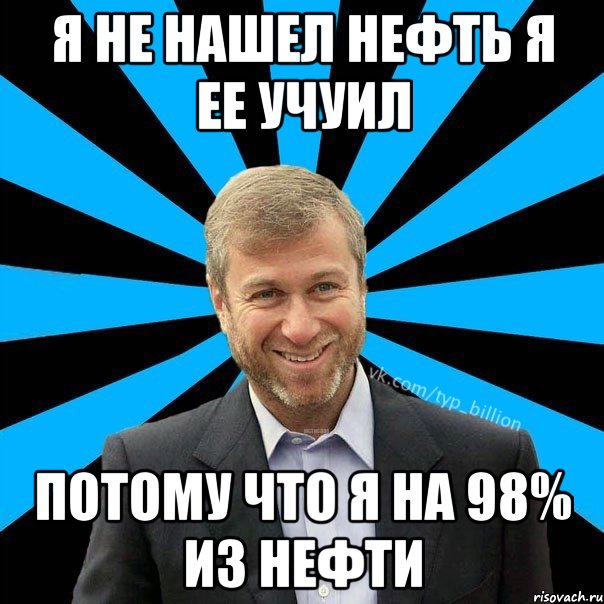 я не нашел нефть я ее учуил потому что я на 98% из нефти, Мем  Типичный Миллиардер (Абрамович)