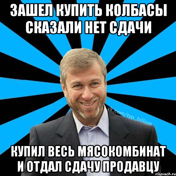 зашел купить колбасы сказали нет сдачи купил весь мясокомбинат и отдал сдачу продавцу, Мем  Типичный Миллиардер (Абрамович)