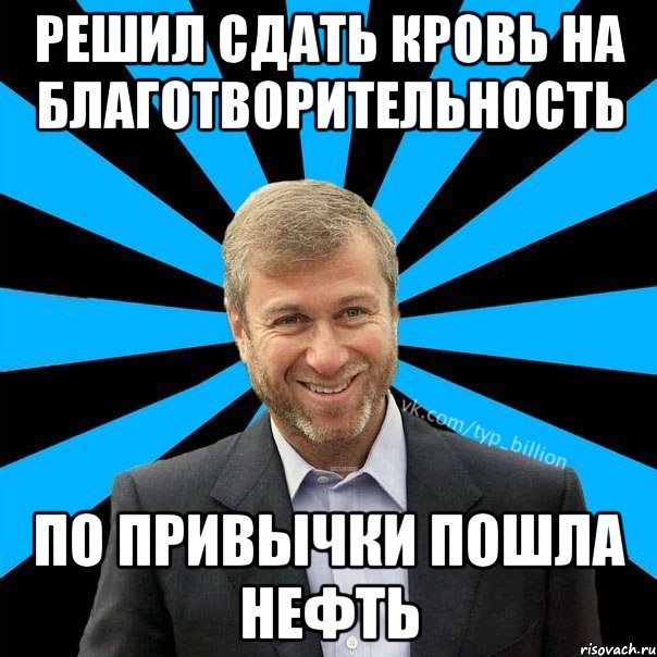 Решил сдать кровь на благотворительность По привычки пошла нефть, Мем  Типичный Миллиардер (Абрамович)