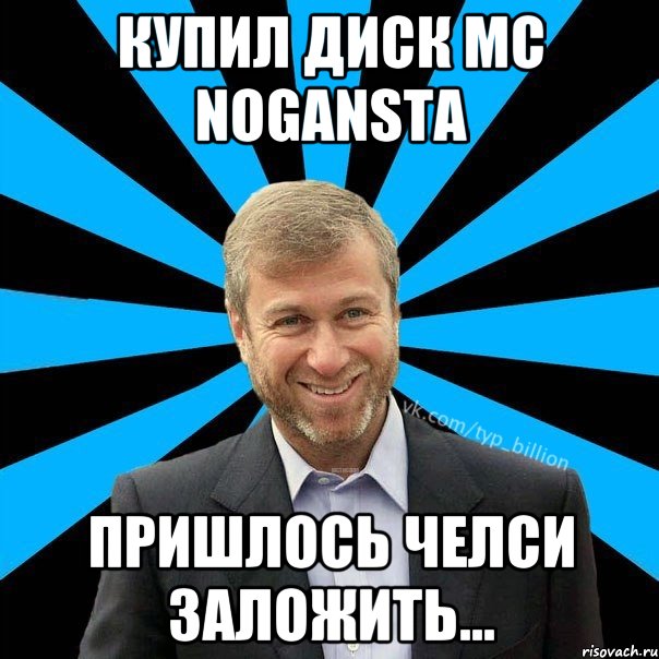 Купил диск MC NOGANSTA Пришлось челси заложить..., Мем  Типичный Миллиардер (Абрамович)