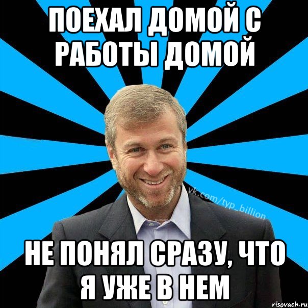 Поехал домой с работы домой Не понял сразу, что я уже в нем, Мем  Типичный Миллиардер (Абрамович)